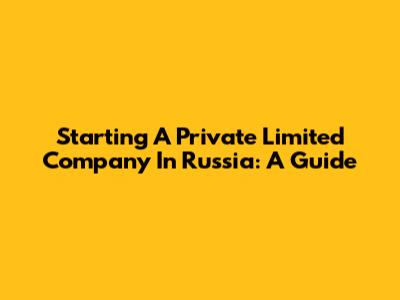 Starting A Private Limited Company In Russia: A Guide