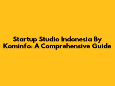 Startup Studio Indonesia By Kominfo: A Comprehensive Guide