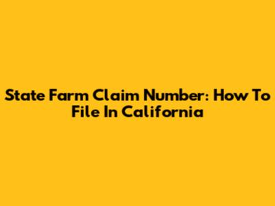State Farm Claim Number: How To File In California