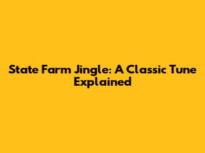 State Farm Jingle: A Classic Tune Explained