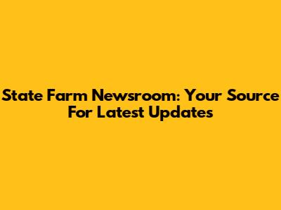 State Farm Newsroom: Your Source For Latest Updates
