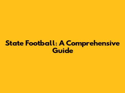 State Football: A Comprehensive Guide