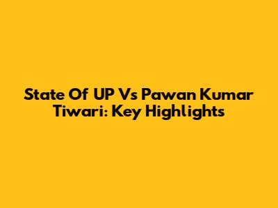 State Of UP Vs Pawan Kumar Tiwari: Key Highlights