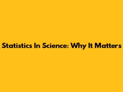 Statistics In Science: Why It Matters