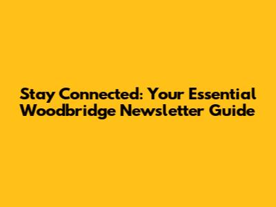 Stay Connected: Your Essential Woodbridge Newsletter Guide