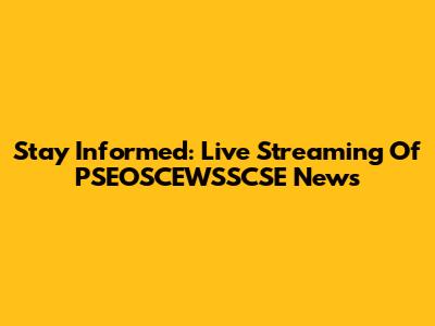 Stay Informed: Live Streaming Of PSEOSCEWSSCSE News