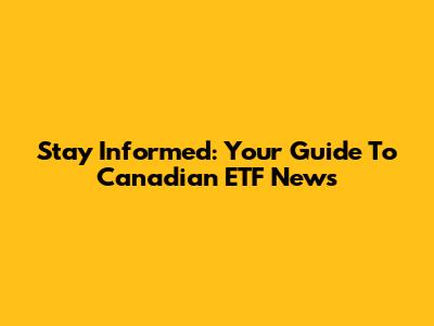 Stay Informed: Your Guide To Canadian ETF News