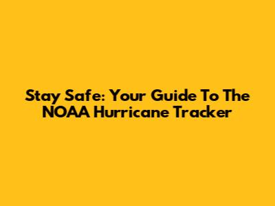 Stay Safe: Your Guide To The NOAA Hurricane Tracker