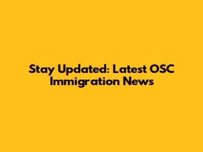 Stay Updated: Latest OSC Immigration News