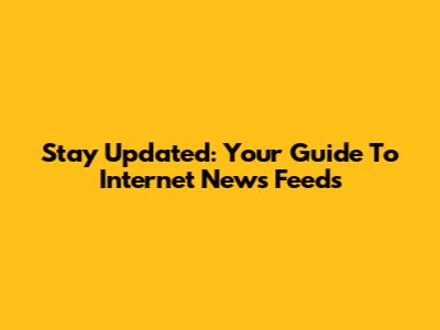 Stay Updated: Your Guide To Internet News Feeds