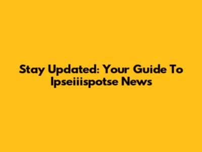Stay Updated: Your Guide To Ipseiiispotse News