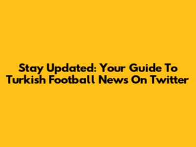 Stay Updated: Your Guide To Turkish Football News On Twitter
