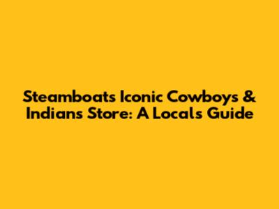 Steamboat's Iconic Cowboys & Indians Store: A Local's Guide