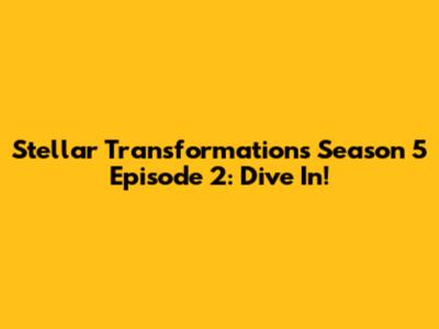 Stellar Transformations Season 5 Episode 2: Dive In!