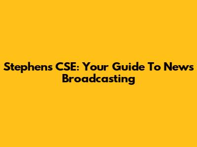 Stephen's CSE: Your Guide To News Broadcasting