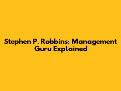 Stephen P. Robbins: Management Guru Explained