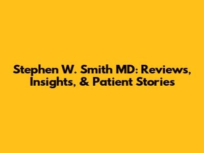 Stephen W. Smith MD: Reviews, Insights, & Patient Stories