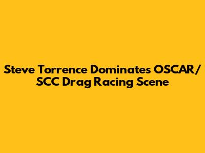 Steve Torrence Dominates OSCAR/SCC Drag Racing Scene