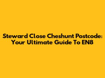 Steward Close Cheshunt Postcode: Your Ultimate Guide To EN8