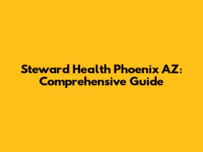 Steward Health Phoenix AZ: Comprehensive Guide