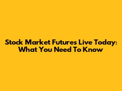 Stock Market Futures Live Today: What You Need To Know