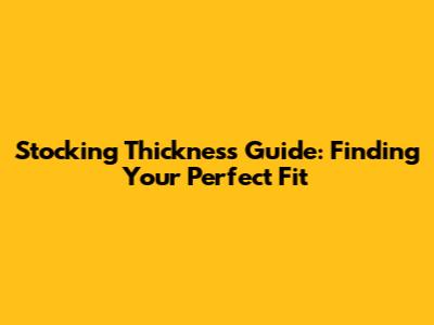 Stocking Thickness Guide: Finding Your Perfect Fit
