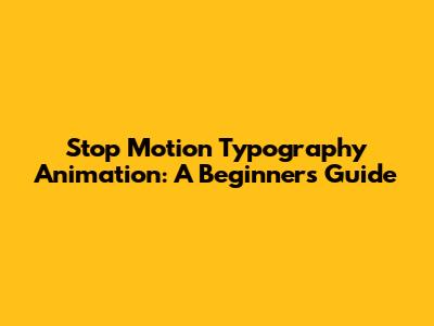 Stop Motion Typography Animation: A Beginner's Guide