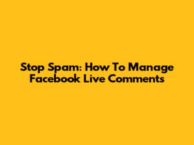 Stop Spam: How To Manage Facebook Live Comments