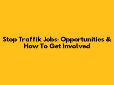 Stop Traffik Jobs: Opportunities & How To Get Involved