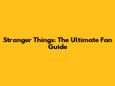 Stranger Things: The Ultimate Fan Guide