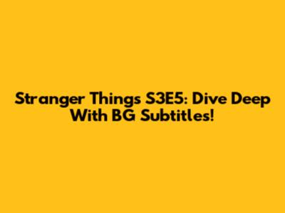 Stranger Things S3E5: Dive Deep With BG Subtitles!
