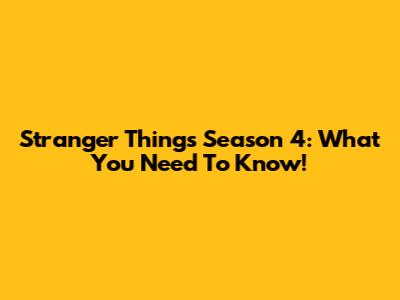 Stranger Things Season 4: What You Need To Know!
