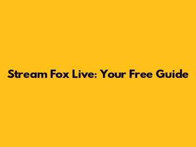 Stream Fox Live: Your Free Guide