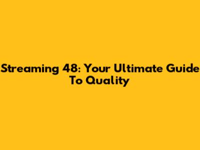 Streaming 48: Your Ultimate Guide To Quality