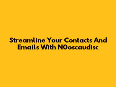 Streamline Your Contacts And Emails With N0oscaudisc