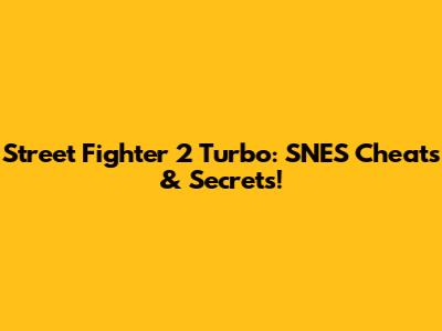 Street Fighter 2 Turbo: SNES Cheats & Secrets!