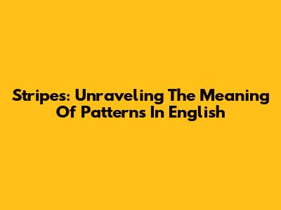 Stripes: Unraveling The Meaning Of Patterns In English