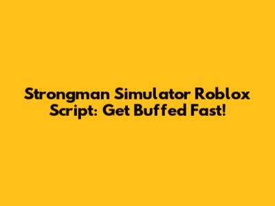 Strongman Simulator Roblox Script: Get Buffed Fast!
