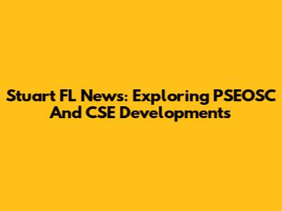 Stuart FL News: Exploring PSEOSC And CSE Developments