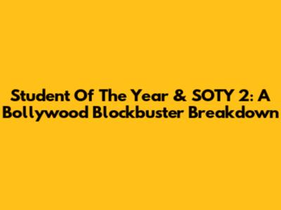 Student Of The Year & SOTY 2: A Bollywood Blockbuster Breakdown