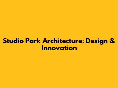 Studio Park Architecture: Design & Innovation