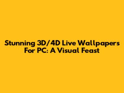 Stunning 3D/4D Live Wallpapers For PC: A Visual Feast