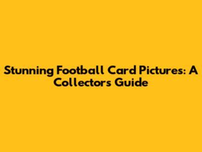 Stunning Football Card Pictures: A Collector's Guide