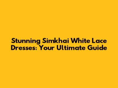 Stunning Simkhai White Lace Dresses: Your Ultimate Guide