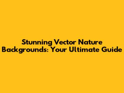 Stunning Vector Nature Backgrounds: Your Ultimate Guide