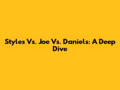 Styles Vs. Joe Vs. Daniels: A Deep Dive