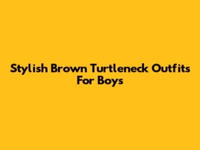 Stylish Brown Turtleneck Outfits For Boys
