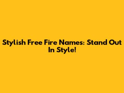 Stylish Free Fire Names: Stand Out In Style!