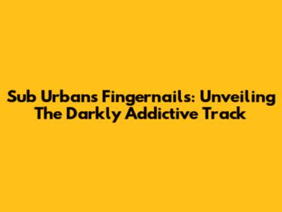 Sub Urban's Fingernails: Unveiling The Darkly Addictive Track