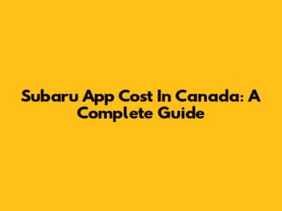 Subaru App Cost In Canada: A Complete Guide